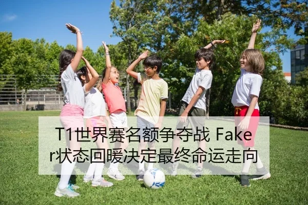 T1世界赛名额争夺战 Faker状态回暖决定最终命运走向