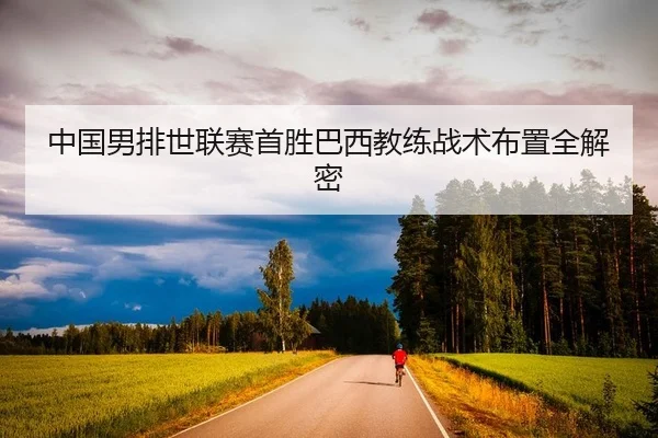 中国男排世联赛首胜巴西教练战术布置全解密